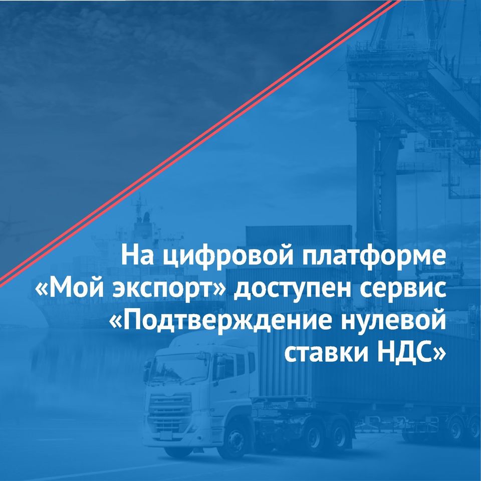 На цифровой платформе «Мой экспорт» - ИС «Одно окно» доступен сервис «Подтверждение нулевой ставки НДС»