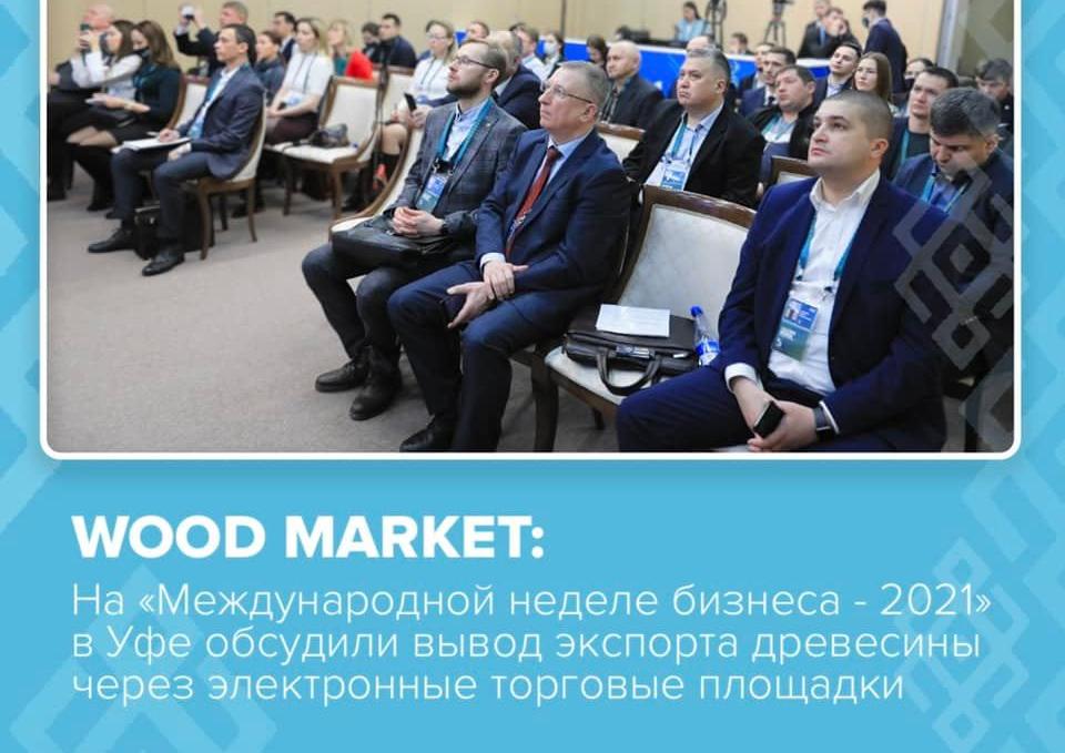  В рамках форума «Международная неделя бизнеса - 2021» в Уфе прошла тематическая сессия «WOOD MARKET. От производства к размещению на отраслевых площадках» 