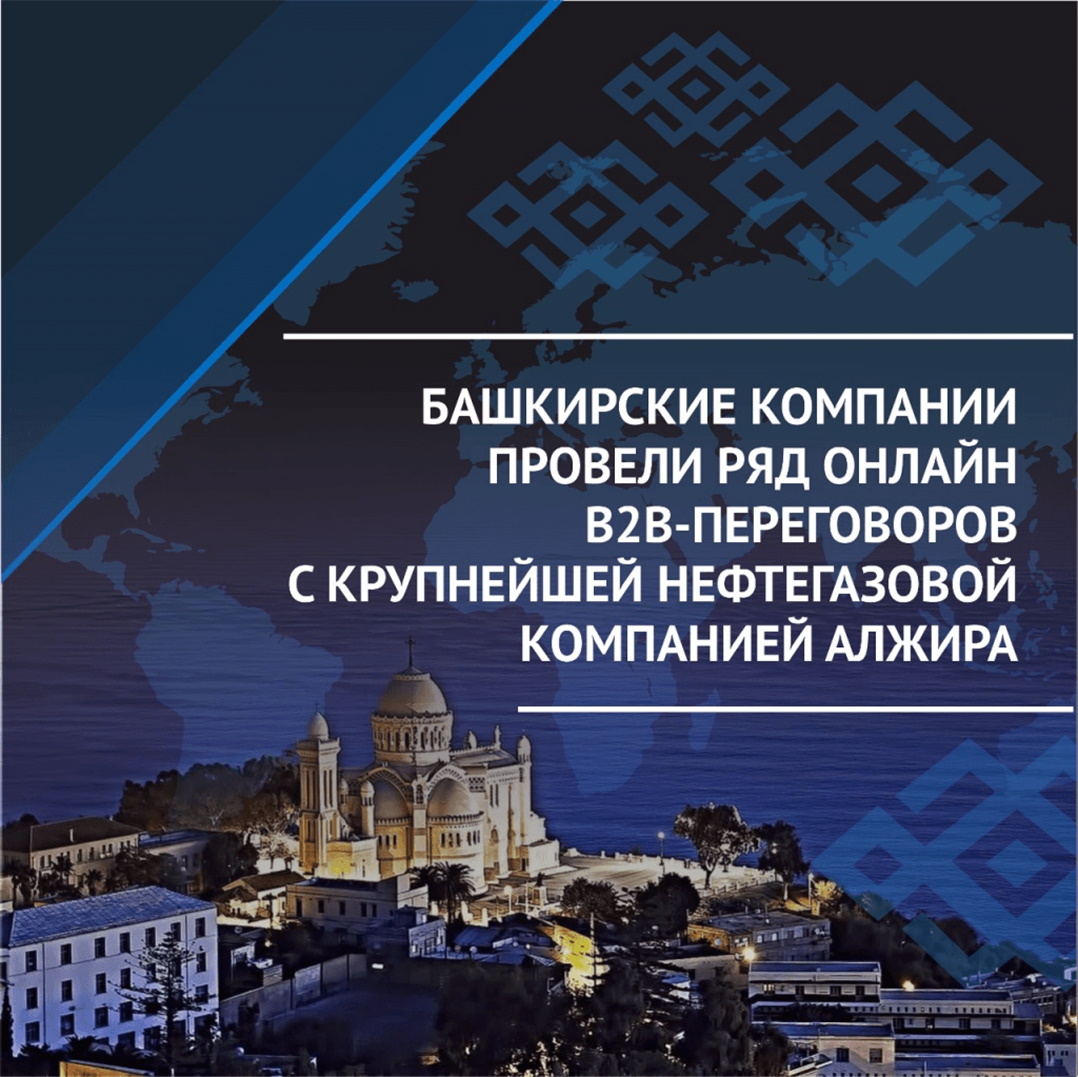 Башкирские компании провели ряд онлайн B2B-переговоров с крупнейшей нефтегазовой компанией Алжира
